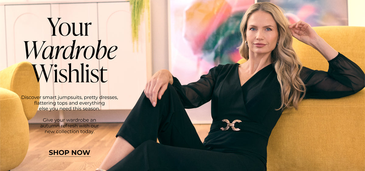 Your Wardrobe Wishlist : Discover smart jumpsuits, pretty dresses, flattering tops and everything else you need this season.