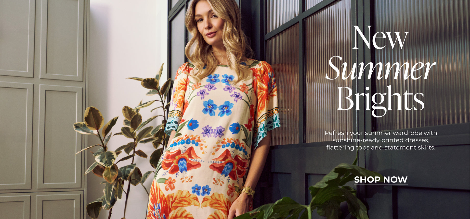 New Summer Brights : Refresh your summer wardrobe with sunshine-ready printed dresses, flattering tops and statement skirts.