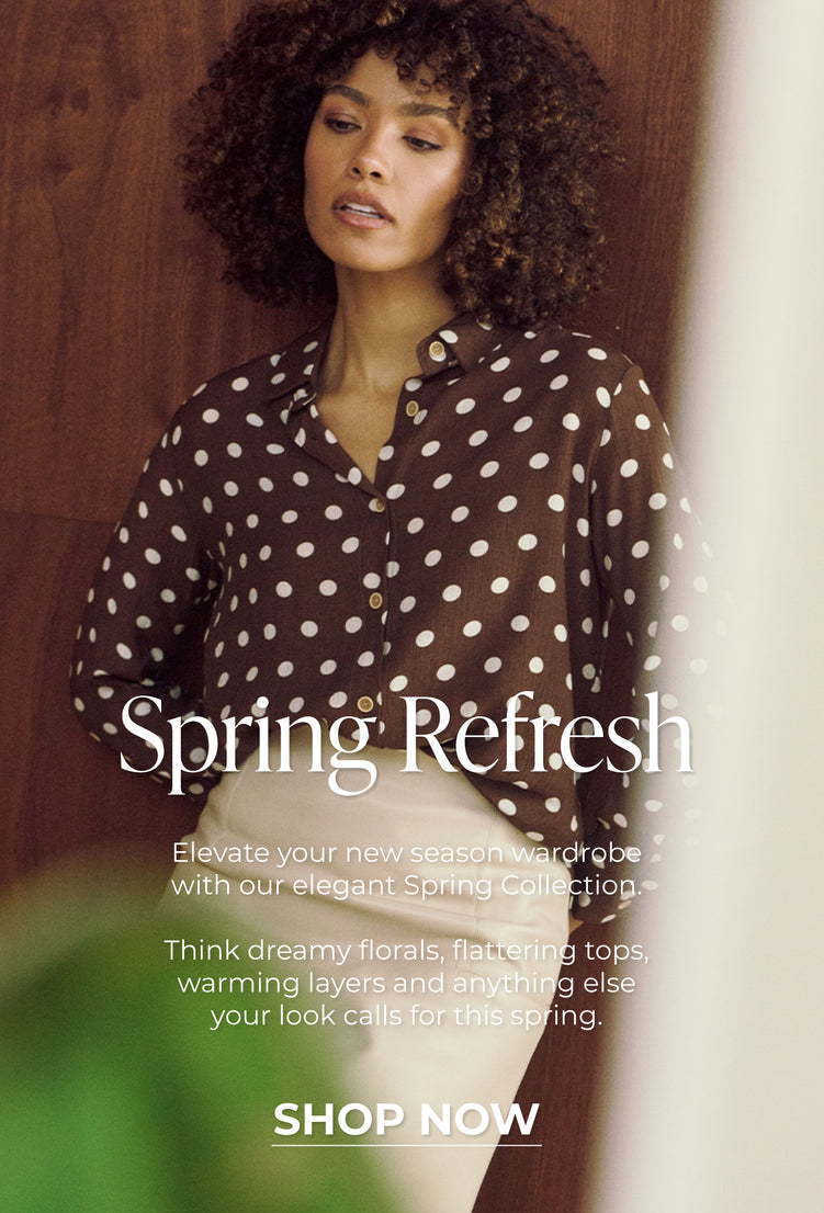 Spring Refresh | Elevate your new season wardrobe with our elegant Spring Collection.