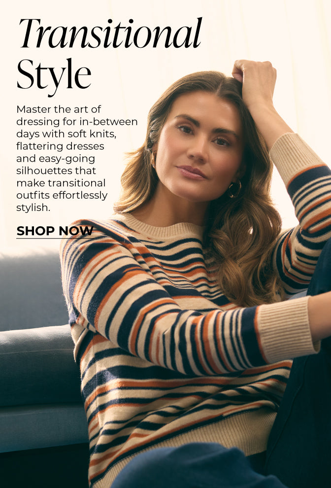 Transitional Style : Master the art of dressing for in-between days with soft knits, flattering dresses and easy-going silhouettes that make transitional outfits effortlessly stylish.