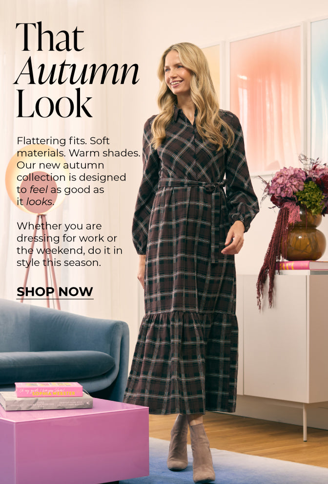 That Autumn Look : Flattering fits. Soft materials. Warm shades. Our new autumn collection is designed to feel as good as it looks.